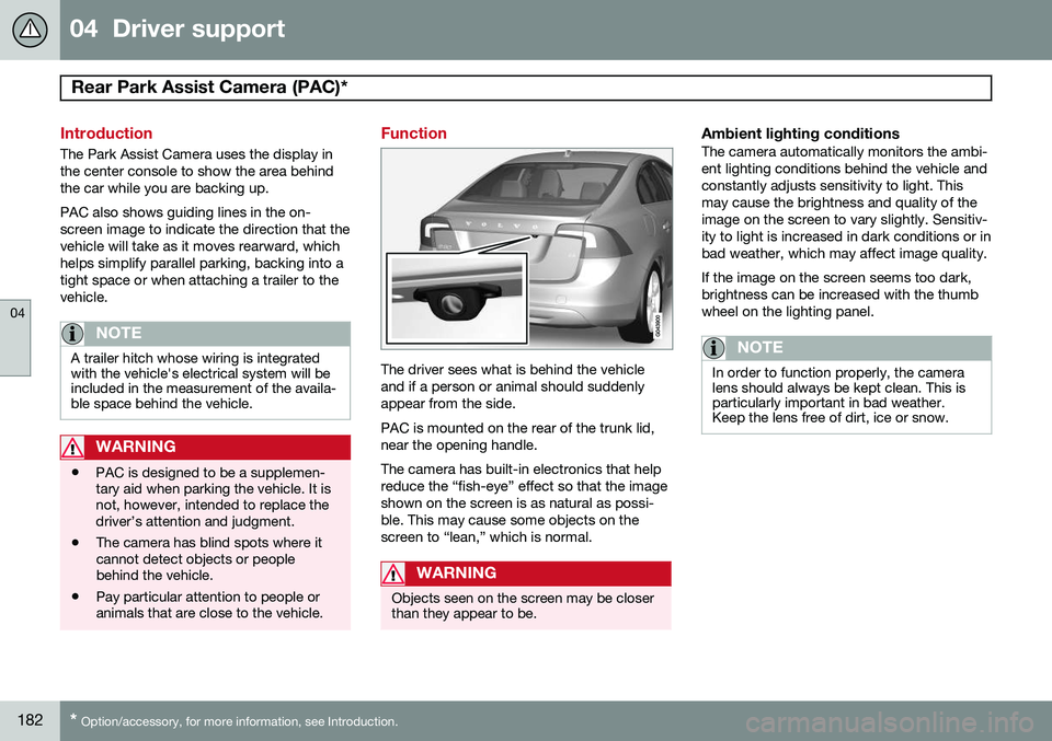 VOLVO S60 2014  Owner´s Manual 04  Driver support
Rear Park Assist Camera (PAC)*  
04
182* Option/accessory, for more information, see Introduction.
Introduction
The Park Assist Camera uses the display in the center console to show