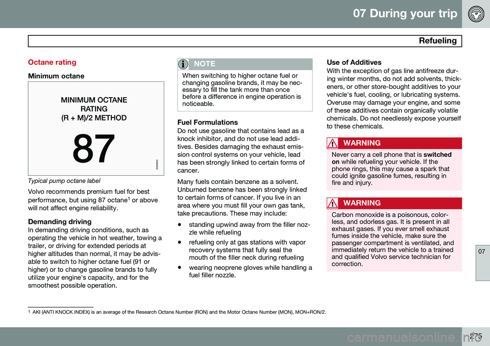 VOLVO S60 2014 Owner´s Manual 07 During your trip
Refueling
07
275
Octane rating
Minimum octane
G028920
Typical pump octane labelVolvo recommends premium fuel for best performance, but using 87 octane 1
or above
will not affect VOLVO S60 2014 Owner´s Manual 07 During your trip
Refueling
07
275
Octane rating
Minimum octane
G028920
Typical pump octane labelVolvo recommends premium fuel for best performance, but using 87 octane 1
or above
will not affect