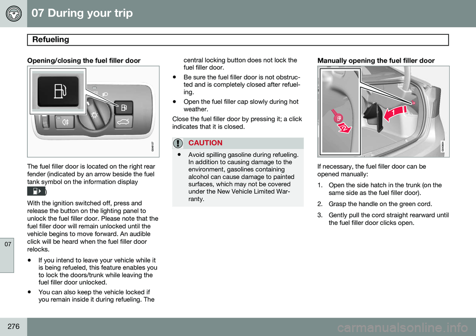 VOLVO S60 2014 Owner´s Manual 07 During your trip
Refueling
07
276
Opening/closing the fuel filler door
The fuel filler door is located on the right rear fender (indicated by an arrow beside the fueltank symbol on the information VOLVO S60 2014 Owner´s Manual 07 During your trip
Refueling
07
276
Opening/closing the fuel filler door
The fuel filler door is located on the right rear fender (indicated by an arrow beside the fueltank symbol on the information
