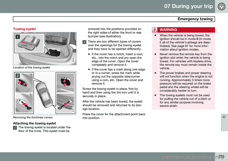 VOLVO S60 2014  Owner´s Manual 07 During your trip
 Emergency towing
07
285
Towing eyelet
Location of the towing eyelet
Removing the front/rear covers
Attaching the towing eyeletThe towing eyelet is located under the floor of the t