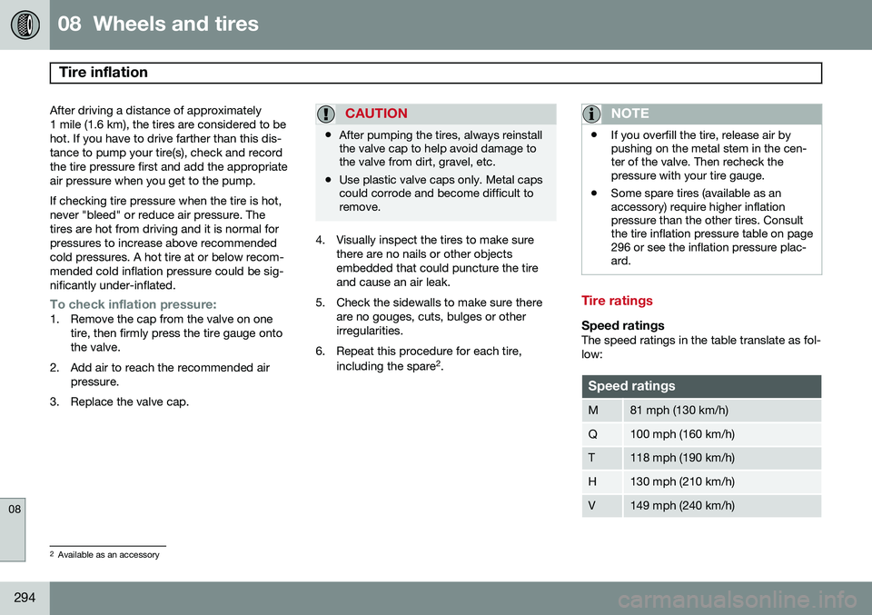 VOLVO S60 2014  Owner´s Manual 08  Wheels and tires
Tire inflation 
08
294
After driving a distance of approximately 
1 mile (1.6 km), the tires are considered to behot. If you have to drive farther than this dis-tance to pump your