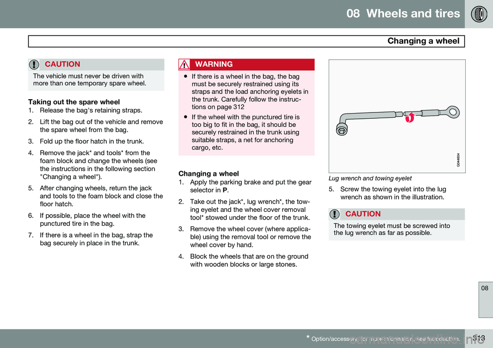VOLVO S60 2014 Owner´s Manual 08 Wheels and tires
Changing a wheel
08
* Option/accessory, for more information, see Introduction.313
CAUTION
The vehicle must never be driven with more than one temporary spare wheel.
Taking out t VOLVO S60 2014 Owner´s Manual 08 Wheels and tires
Changing a wheel
08
* Option/accessory, for more information, see Introduction.313
CAUTION
The vehicle must never be driven with more than one temporary spare wheel.
Taking out t