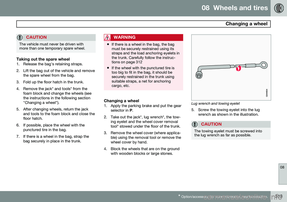 VOLVO S60 2014  Owner´s Manual 08  Wheels and tires
 Changing a wheel
08
* Option/accessory, for more information, see Introduction.313
CAUTION
The vehicle must never be driven with more than one temporary spare wheel.
Taking out t