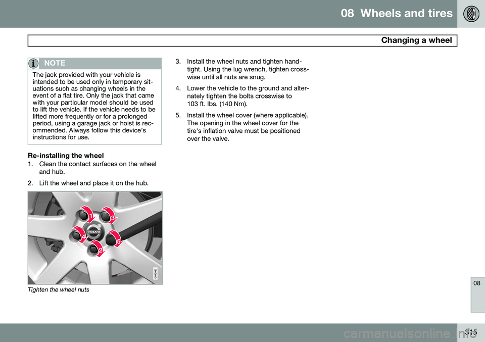 VOLVO S60 2014  Owner´s Manual 08  Wheels and tires
 Changing a wheel
08
315
NOTE
The jack provided with your vehicle is intended to be used only in temporary sit-uations such as changing wheels in theevent of a flat tire. Only the