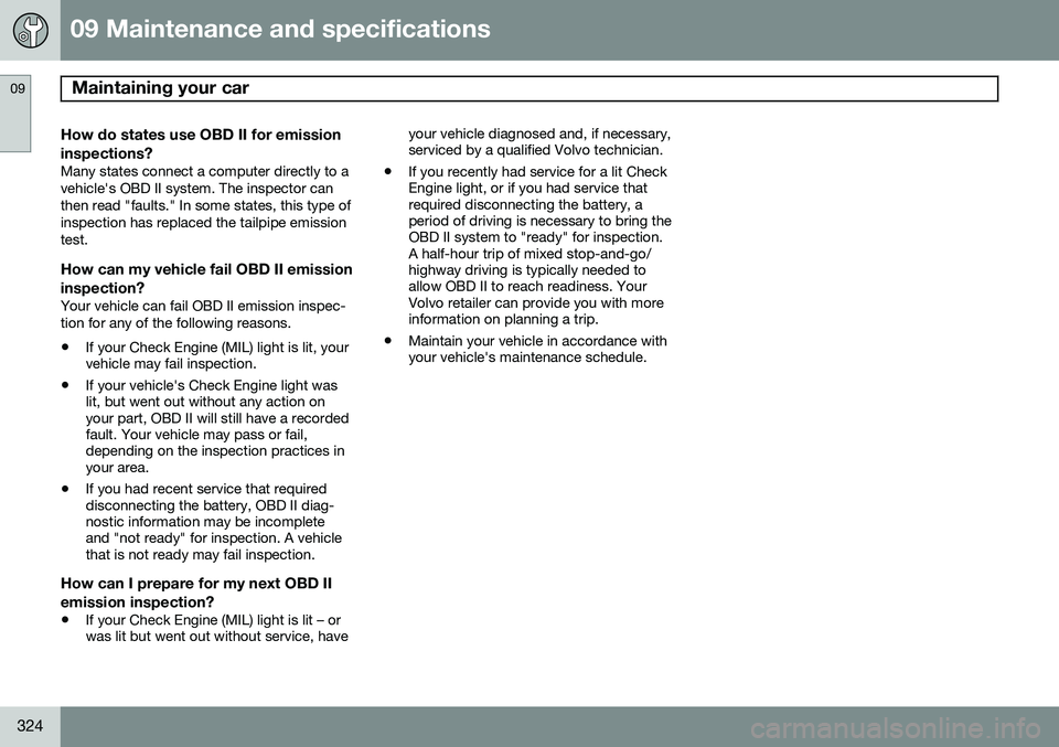 VOLVO S60 2014 Owner´s Manual 09 Maintenance and specifications
Maintaining your car 09
324
How do states use OBD II for emission
inspections?
Many states connect a computer directly to a vehicle's OBD II system. The inspector VOLVO S60 2014 Owner´s Manual 09 Maintenance and specifications
Maintaining your car 09
324
How do states use OBD II for emission
inspections?
Many states connect a computer directly to a vehicle's OBD II system. The inspector