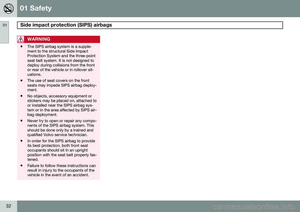 VOLVO S60 2014 Owner´s Manual 01 Safety
Side impact protection (SIPS) airbags 01
32
WARNING
•The SIPS airbag system is a supple- ment to the structural Side ImpactProtection System and the three-pointseat belt system. It is not VOLVO S60 2014 Owner´s Manual 01 Safety
Side impact protection (SIPS) airbags 01
32
WARNING
•The SIPS airbag system is a supple- ment to the structural Side ImpactProtection System and the three-pointseat belt system. It is not