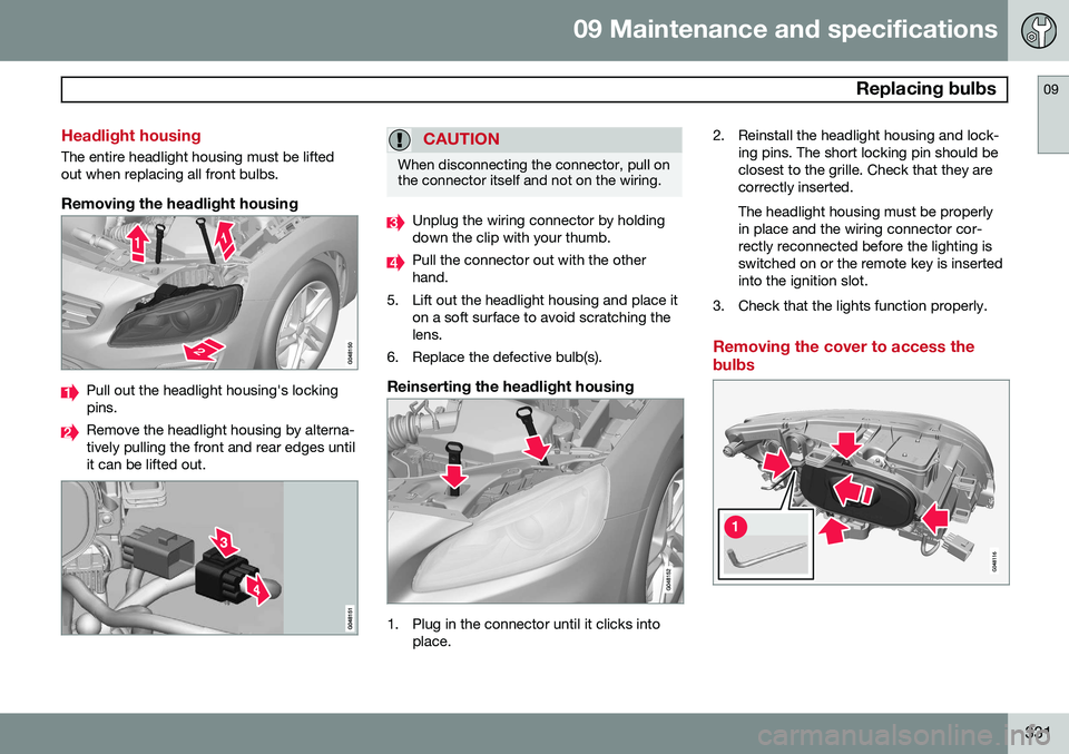 VOLVO S60 2014  Owner´s Manual 09 Maintenance and specifications
 Replacing bulbs09
331
Headlight housing
The entire headlight housing must be lifted out when replacing all front bulbs.
Removing the headlight housing
Pull out the h