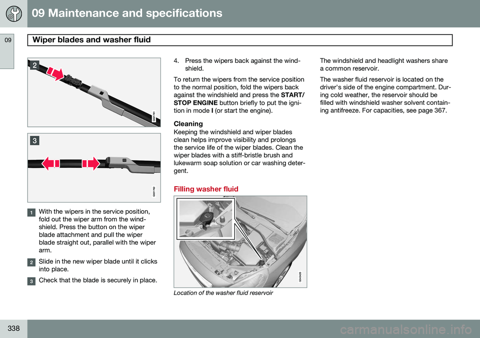 VOLVO S60 2014  Owner´s Manual 09 Maintenance and specifications
Wiper blades and washer fluid 09
338
With the wipers in the service position, fold out the wiper arm from the wind-shield. Press the button on the wiperblade attachme