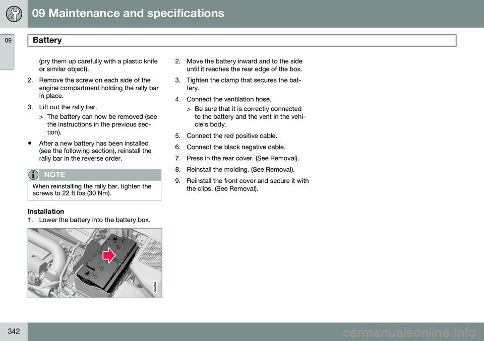 VOLVO S60 2014  Owner´s Manual 09 Maintenance and specifications
Battery 09
342
(pry them up carefully with a plastic knife or similar object).
2. Remove the screw on each side of the engine compartment holding the rally barin plac