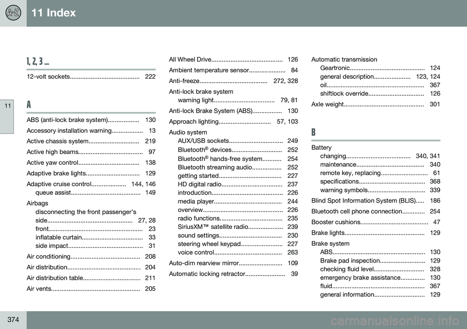 VOLVO S60 2014  Owner´s Manual 11 Index
11
374
1, 2, 3 ...
12-volt sockets........................................ 222
A
ABS (anti-lock brake system).................. 130 
Accessory installation warning.................. 13
Active