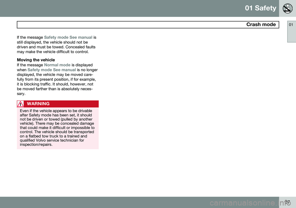 VOLVO S60 2014  Owner´s Manual 01 Safety
 Crash mode01
37
If the message 
Safety mode See manual is
still displayed, the vehicle should not be driven and must be towed. Concealed faultsmay make the vehicle difficult to control.
Mov