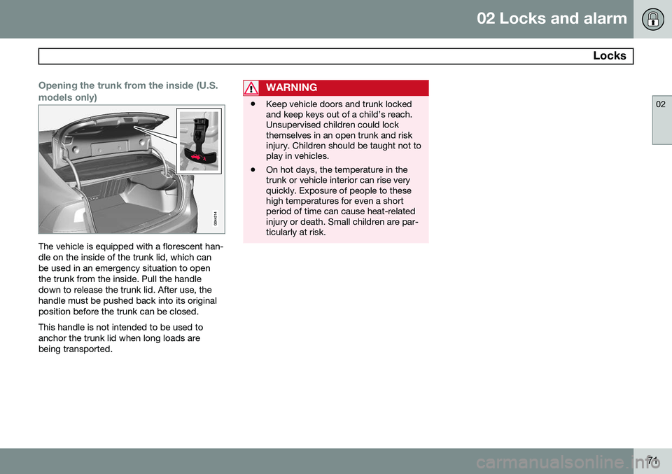 VOLVO S60 2014 Owner´s Manual 02 Locks and alarm
Locks
02
71
Opening the trunk from the inside (U.S. models only)
The vehicle is equipped with a florescent han- dle on the inside of the trunk lid, which canbe used in an emergency VOLVO S60 2014 Owner´s Manual 02 Locks and alarm
Locks
02
71
Opening the trunk from the inside (U.S. models only)
The vehicle is equipped with a florescent han- dle on the inside of the trunk lid, which canbe used in an emergency