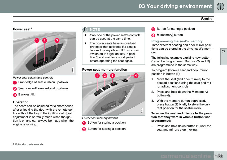 VOLVO S60 2014 Owner´s Manual 03 Your driving environment
Seats
03
89
Power seat2
Power seat adjustment controls
Front edge of seat cushion up/down
Seat forward/rearward and up/down
Backrest tilt
OperationThe seats can be adjuste VOLVO S60 2014 Owner´s Manual 03 Your driving environment
Seats
03
89
Power seat2
Power seat adjustment controls
Front edge of seat cushion up/down
Seat forward/rearward and up/down
Backrest tilt
OperationThe seats can be adjuste