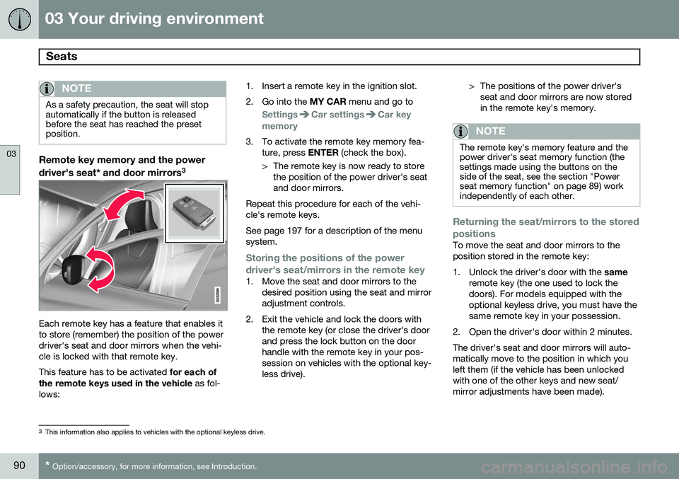 VOLVO S60 2014 Owner´s Manual 03 Your driving environment
Seats
03
90* Option/accessory, for more information, see Introduction.
NOTE
As a safety precaution, the seat will stop automatically if the button is releasedbefore the se VOLVO S60 2014 Owner´s Manual 03 Your driving environment
Seats
03
90* Option/accessory, for more information, see Introduction.
NOTE
As a safety precaution, the seat will stop automatically if the button is releasedbefore the se
