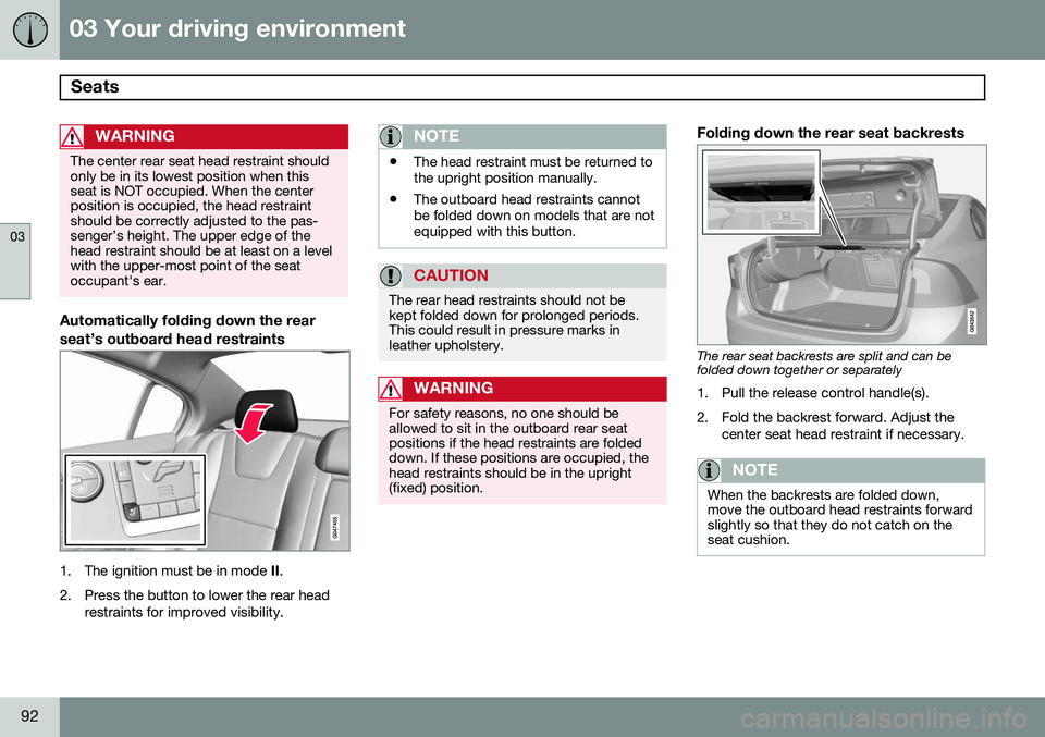 VOLVO S60 2014 Owner´s Manual 03 Your driving environment
Seats
03
92
WARNING
The center rear seat head restraint should only be in its lowest position when thisseat is NOT occupied. When the centerposition is occupied, the head VOLVO S60 2014 Owner´s Manual 03 Your driving environment
Seats
03
92
WARNING
The center rear seat head restraint should only be in its lowest position when thisseat is NOT occupied. When the centerposition is occupied, the head