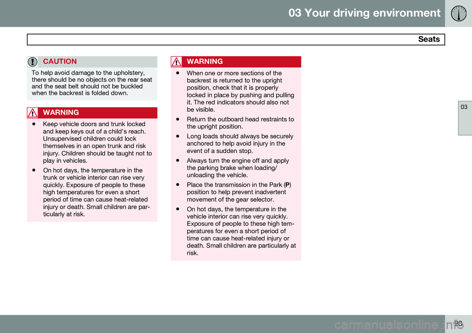 VOLVO S60 2014 Owner´s Manual 03 Your driving environment
Seats
03
93
CAUTION
To help avoid damage to the upholstery, there should be no objects on the rear seatand the seat belt should not be buckledwhen the backrest is folded d VOLVO S60 2014 Owner´s Manual 03 Your driving environment
Seats
03
93
CAUTION
To help avoid damage to the upholstery, there should be no objects on the rear seatand the seat belt should not be buckledwhen the backrest is folded d