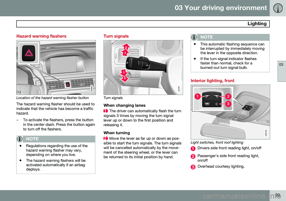 VOLVO S80 2014  Owner´s Manual 03 Your driving environment
 Lighting
03
99
Hazard warning flashers
Location of the hazard warning flasher button
The hazard warning flasher should be used to indicate that the vehicle has become a tr