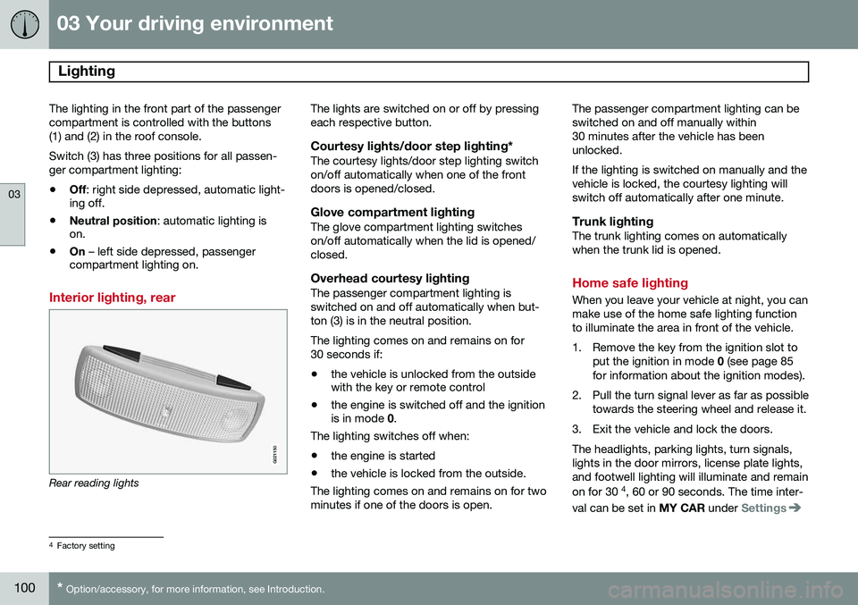 VOLVO S80 2014  Owner´s Manual 03 Your driving environment
Lighting 
03
100* Option/accessory, for more information, see Introduction.
The lighting in the front part of the passenger compartment is controlled with the buttons(1) an