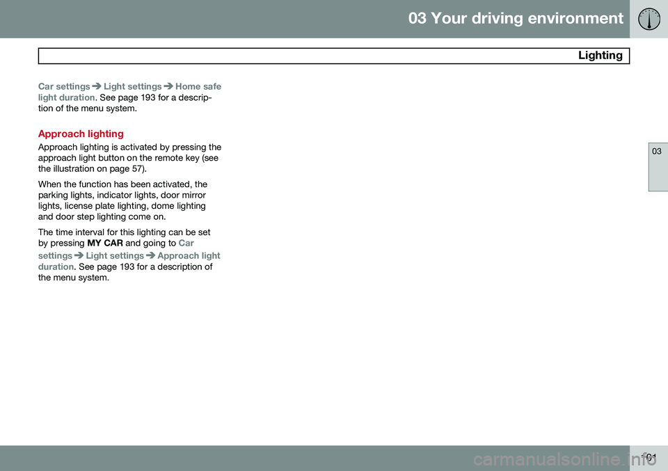 VOLVO S80 2014  Owner´s Manual 03 Your driving environment
 Lighting
03
101
Car settingsLight settingsHome safe
light duration. See page 193 for a descrip-
tion of the menu system.
Approach lighting
Approach lighting is activated b