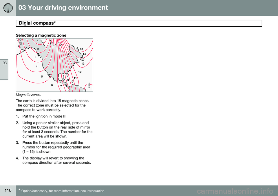 VOLVO S80 2014 Owner´s Manual 03 Your driving environment
Digial compass*
03
110* Option/accessory, for more information, see Introduction.
Selecting a magnetic zone
15
14
13
12
11
9
8
7
6
5
4
3
2
1
10
G018632
Magnetic zones.The VOLVO S80 2014 Owner´s Manual 03 Your driving environment
Digial compass*
03
110* Option/accessory, for more information, see Introduction.
Selecting a magnetic zone
15
14
13
12
11
9
8
7
6
5
4
3
2
1
10
G018632
Magnetic zones.The