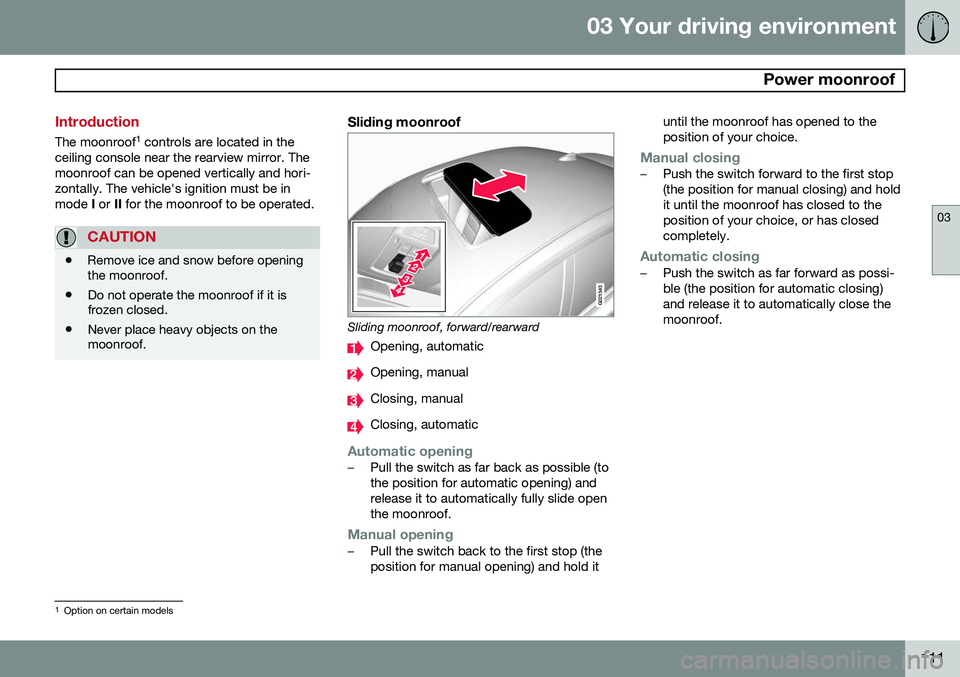 VOLVO S80 2014 Owner´s Manual 03 Your driving environment
Power moonroof
03
111
Introduction
The moonroof1
controls are located in the
ceiling console near the rearview mirror. The moonroof can be opened vertically and hori-zon VOLVO S80 2014 Owner´s Manual 03 Your driving environment
Power moonroof
03
111
Introduction
The moonroof1
controls are located in the
ceiling console near the rearview mirror. The moonroof can be opened vertically and hori-zon