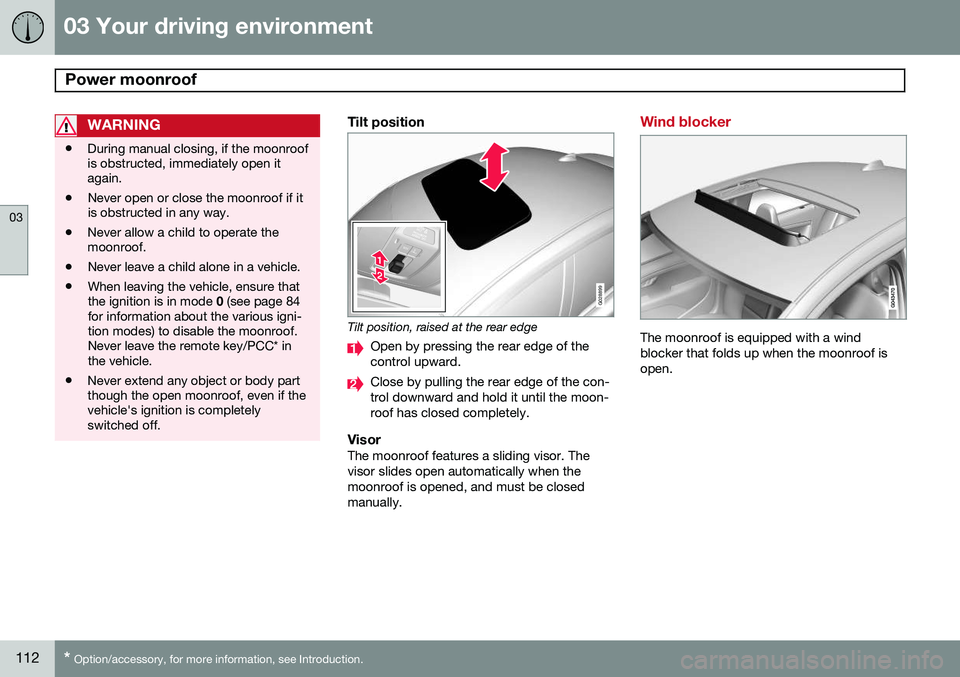 VOLVO S80 2014 Owner´s Manual 03 Your driving environment
Power moonroof
03
112* Option/accessory, for more information, see Introduction.
WARNING
• During manual closing, if the moonroof is obstructed, immediately open itagain VOLVO S80 2014 Owner´s Manual 03 Your driving environment
Power moonroof
03
112* Option/accessory, for more information, see Introduction.
WARNING
• During manual closing, if the moonroof is obstructed, immediately open itagain
