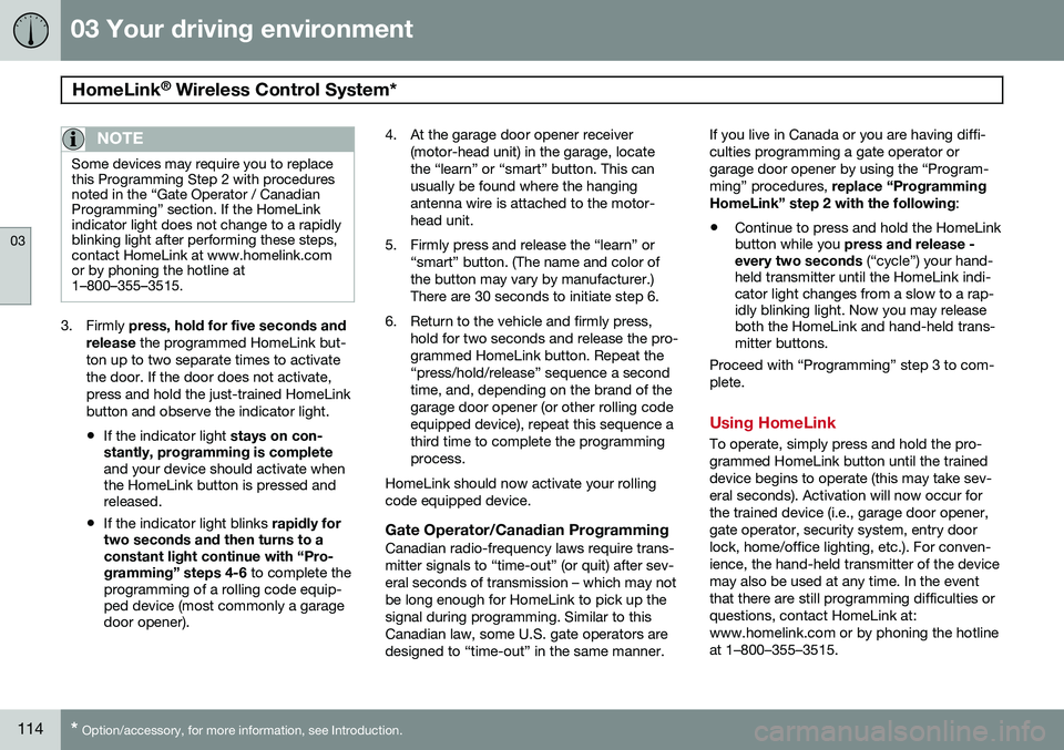 VOLVO S80 2014  Owner´s Manual 03 Your driving environment
HomeLink®
 Wireless Control System* 
03
114* Option/accessory, for more information, see Introduction.
NOTE
Some devices may require you to replace this Programming Step 2