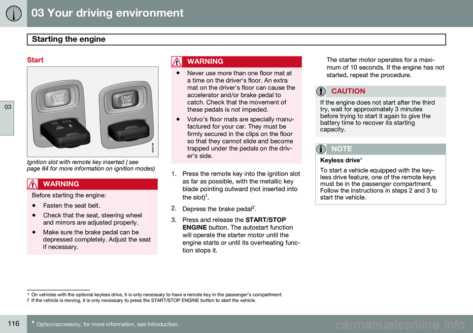 VOLVO S80 2014 Owner´s Manual 03 Your driving environment
Starting the engine
03
116* Option/accessory, for more information, see Introduction.
Start
Ignition slot with remote key inserted ( see page 84 for more information on ig VOLVO S80 2014 Owner´s Manual 03 Your driving environment
Starting the engine
03
116* Option/accessory, for more information, see Introduction.
Start
Ignition slot with remote key inserted ( see page 84 for more information on ig