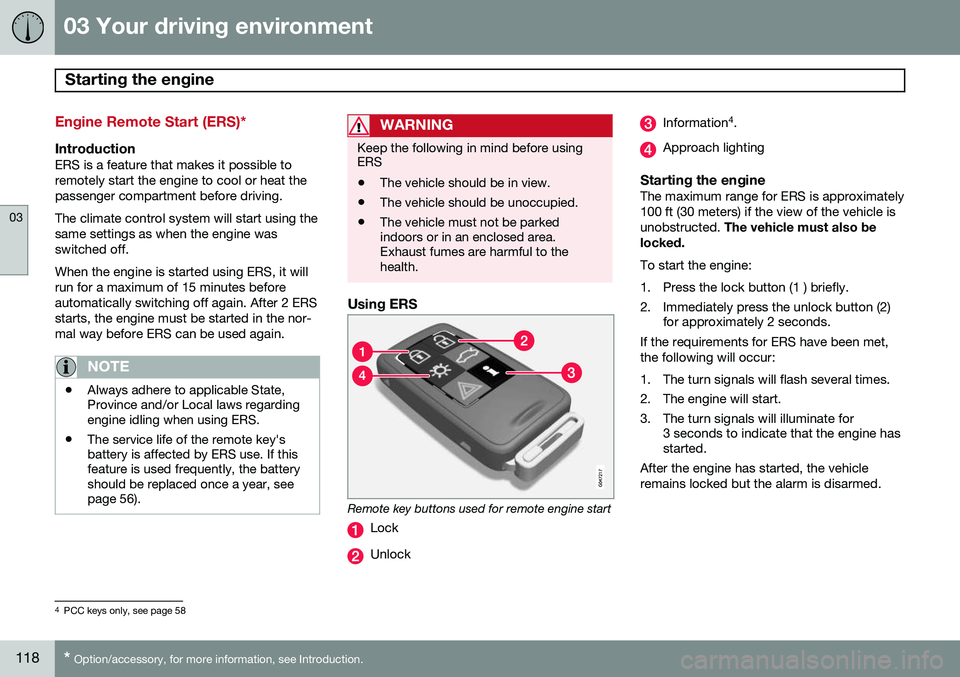 VOLVO S80 2014 Owner´s Manual 03 Your driving environment
Starting the engine
03
118* Option/accessory, for more information, see Introduction.
Engine Remote Start (ERS)*
IntroductionERS is a feature that makes it possible to rem VOLVO S80 2014 Owner´s Manual 03 Your driving environment
Starting the engine
03
118* Option/accessory, for more information, see Introduction.
Engine Remote Start (ERS)*
IntroductionERS is a feature that makes it possible to rem