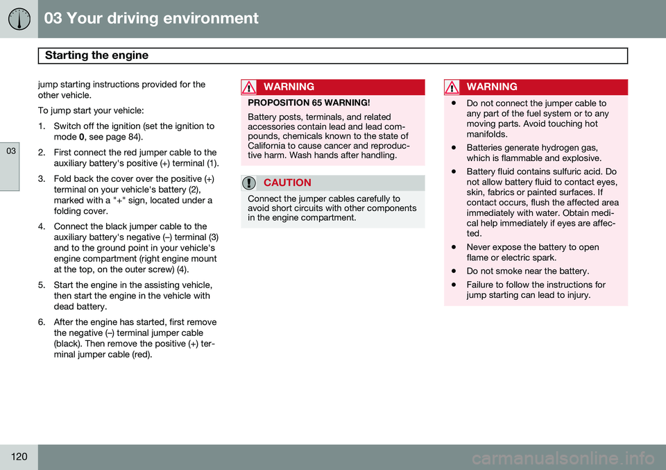VOLVO S80 2014 Owner´s Manual 03 Your driving environment
Starting the engine
03
120
jump starting instructions provided for the other vehicle.To jump start your vehicle:
1. Switch off the ignition (set the ignition to mode 0, s VOLVO S80 2014 Owner´s Manual 03 Your driving environment
Starting the engine
03
120
jump starting instructions provided for the other vehicle.To jump start your vehicle:
1. Switch off the ignition (set the ignition to mode 0, s