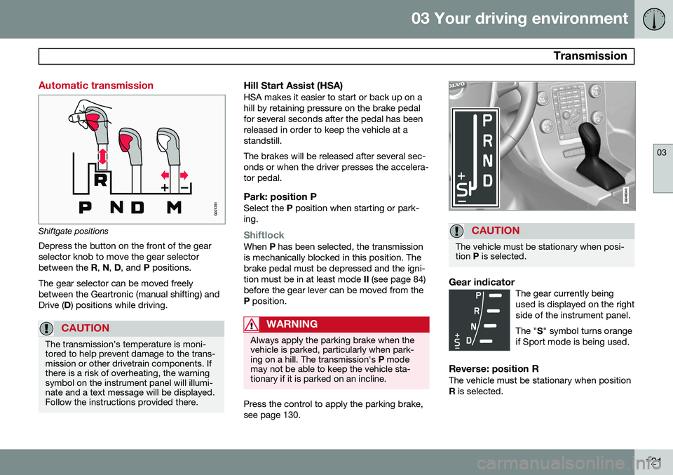 VOLVO S80 2014 Owner´s Manual 03 Your driving environment
Transmission
03
121
Automatic transmission
G021351
Shiftgate positions
Depress the button on the front of the gear selector knob to move the gear selectorbetween the R, N VOLVO S80 2014 Owner´s Manual 03 Your driving environment
Transmission
03
121
Automatic transmission
G021351
Shiftgate positions
Depress the button on the front of the gear selector knob to move the gear selectorbetween the R, N