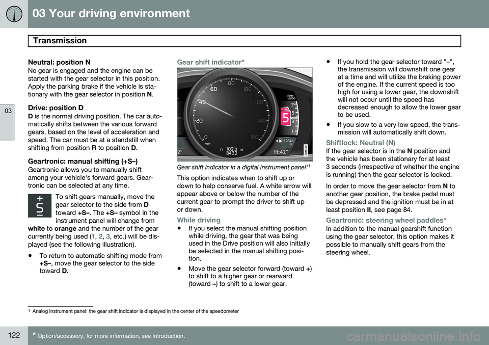 VOLVO S80 2014 Owner´s Manual 03 Your driving environment
Transmission
03
122* Option/accessory, for more information, see Introduction.
Neutral: position NNo gear is engaged and the engine can be started with the gear selector i VOLVO S80 2014 Owner´s Manual 03 Your driving environment
Transmission
03
122* Option/accessory, for more information, see Introduction.
Neutral: position NNo gear is engaged and the engine can be started with the gear selector i