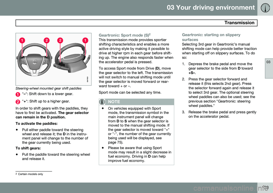 VOLVO S80 2014 Owner´s Manual 03 Your driving environment
Transmission
03
123
Steering-wheel mounted gear shift paddles
"– ": Shift down to a lower gear.
"+ ": Shift up to a higher gear.
In order to shift gears VOLVO S80 2014 Owner´s Manual 03 Your driving environment
Transmission
03
123
Steering-wheel mounted gear shift paddles
"– ": Shift down to a lower gear.
"+ ": Shift up to a higher gear.
In order to shift gears