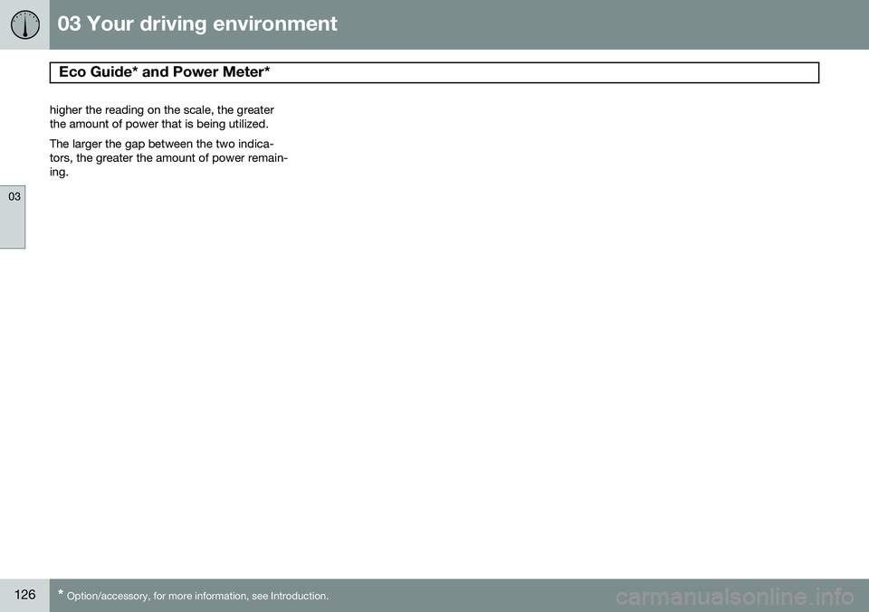 VOLVO S80 2014 Owner´s Manual 03 Your driving environment
Eco Guide* and Power Meter*
03
126* Option/accessory, for more information, see Introduction.
higher the reading on the scale, the greater the amount of power that is bein VOLVO S80 2014 Owner´s Manual 03 Your driving environment
Eco Guide* and Power Meter*
03
126* Option/accessory, for more information, see Introduction.
higher the reading on the scale, the greater the amount of power that is bein