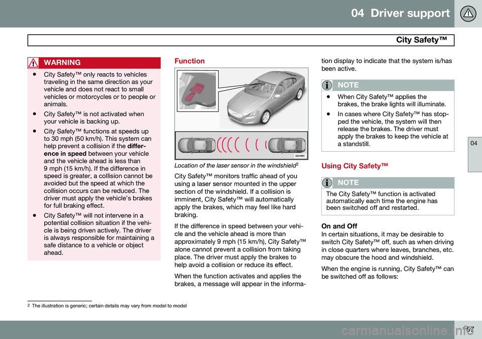 VOLVO S80 2014  Owner´s Manual 04  Driver support
 City Safety™ 
04
157
WARNING
•City Safety™ only reacts to vehicles traveling in the same direction as yourvehicle and does not react to smallvehicles or motorcycles or to peo