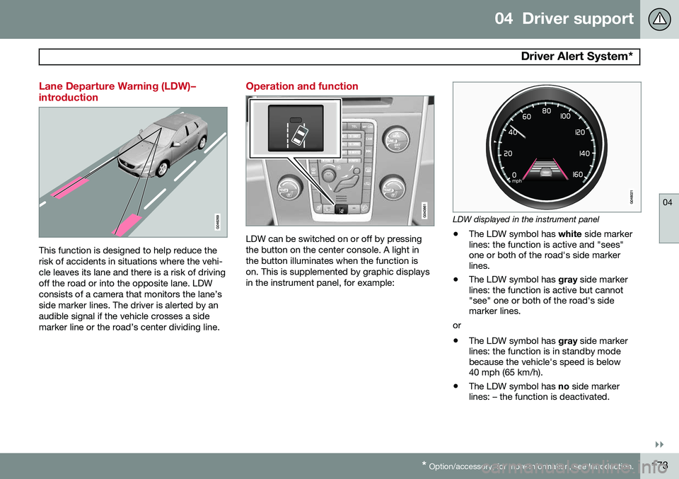 VOLVO S80 2014 Owner´s Manual 04 Driver support
Driver Alert System*
04
}}
* Option/accessory, for more information, see Introduction.173
Lane Departure Warning (LDW)– introduction
This function is designed to help reduce the VOLVO S80 2014 Owner´s Manual 04 Driver support
Driver Alert System*
04
}}
* Option/accessory, for more information, see Introduction.173
Lane Departure Warning (LDW)– introduction
This function is designed to help reduce the