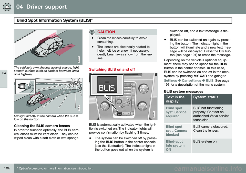 VOLVO S80 2014  Owner´s Manual 04  Driver support
Blind Spot Information System (BLIS)* 
04
186* Option/accessory, for more information, see Introduction.
The vehicle's own shadow against a large, light, smooth surface such as 