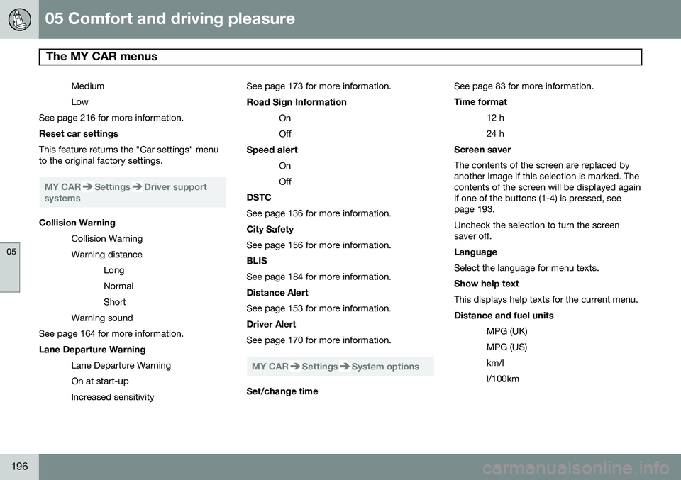 VOLVO S80 2014 Owner´s Manual 05 Comfort and driving pleasure
The MY CAR menus
05
196
Medium Low
See page 216 for more information. Reset car settings This feature returns the "Car settings" menu to the original factory s VOLVO S80 2014 Owner´s Manual 05 Comfort and driving pleasure
The MY CAR menus
05
196
Medium Low
See page 216 for more information. Reset car settings This feature returns the "Car settings" menu to the original factory s
