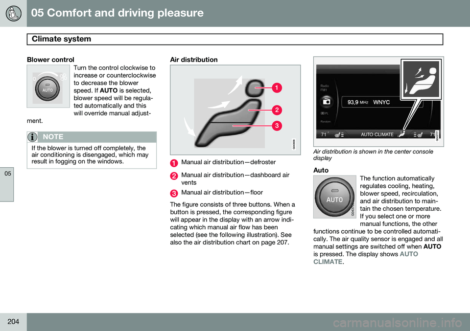 VOLVO S80 2014 Owner´s Manual 05 Comfort and driving pleasure
Climate system
05
204
Blower controlTurn the control clockwise to increase or counterclockwiseto decrease the blowerspeed. If AUTO is selected,
blower speed will be re VOLVO S80 2014 Owner´s Manual 05 Comfort and driving pleasure
Climate system
05
204
Blower controlTurn the control clockwise to increase or counterclockwiseto decrease the blowerspeed. If AUTO is selected,
blower speed will be re