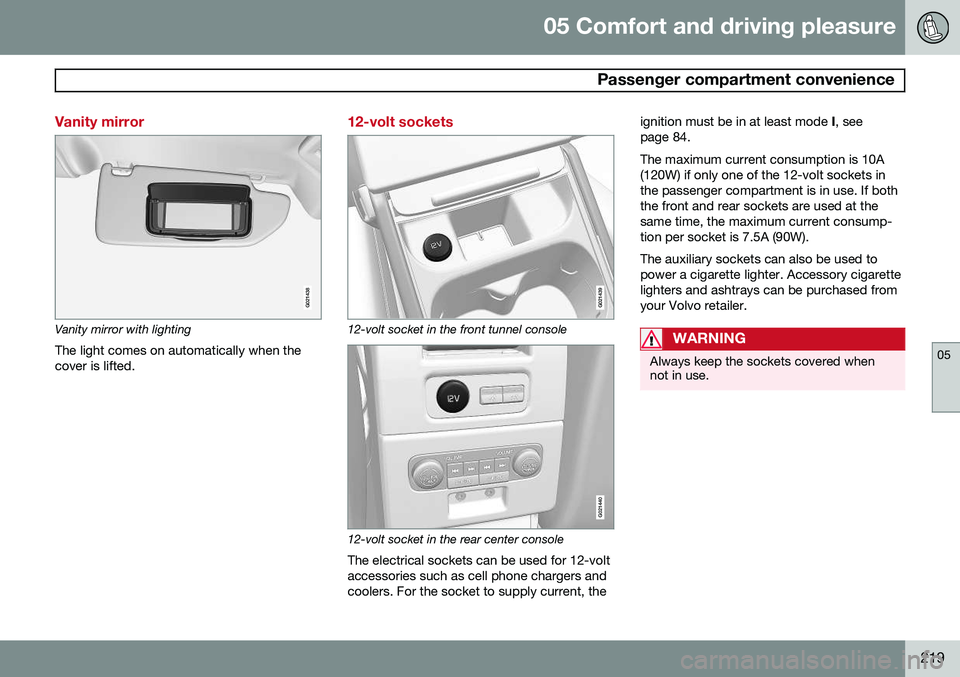 VOLVO S80 2014  Owner´s Manual 05 Comfort and driving pleasure
 Passenger compartment convenience
05
219
Vanity mirror
G021438
Vanity mirror with lightingThe light comes on automatically when the cover is lifted.
12-volt sockets
G0