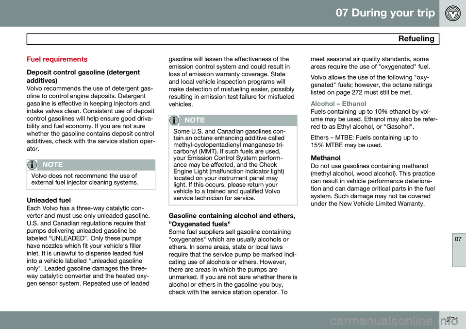 VOLVO S80 2014 Owner´s Manual 07 During your trip
Refueling
07
271
Fuel requirements
Deposit control gasoline (detergentadditives)
Volvo recommends the use of detergent gas- oline to control engine deposits. Detergentgasoline is VOLVO S80 2014 Owner´s Manual 07 During your trip
Refueling
07
271
Fuel requirements
Deposit control gasoline (detergentadditives)
Volvo recommends the use of detergent gas- oline to control engine deposits. Detergentgasoline is
