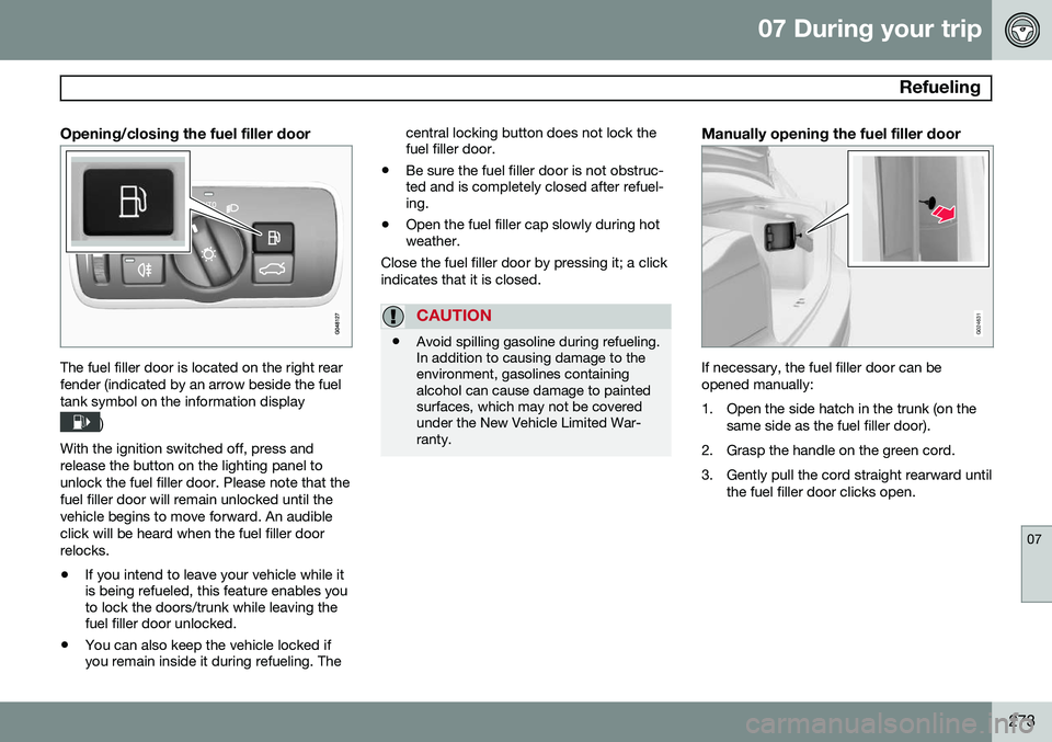VOLVO S80 2014 Owner´s Manual 07 During your trip
Refueling
07
273
Opening/closing the fuel filler door
The fuel filler door is located on the right rear fender (indicated by an arrow beside the fueltank symbol on the information VOLVO S80 2014 Owner´s Manual 07 During your trip
Refueling
07
273
Opening/closing the fuel filler door
The fuel filler door is located on the right rear fender (indicated by an arrow beside the fueltank symbol on the information