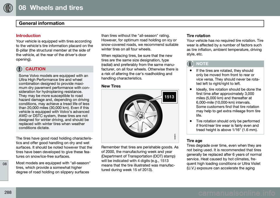 VOLVO S80 2014  Owner´s Manual 08  Wheels and tires
General information  
08
288
Introduction
Your vehicle is equipped with tires according to the vehicle's tire information placard on theB-pillar (the structural member at the 