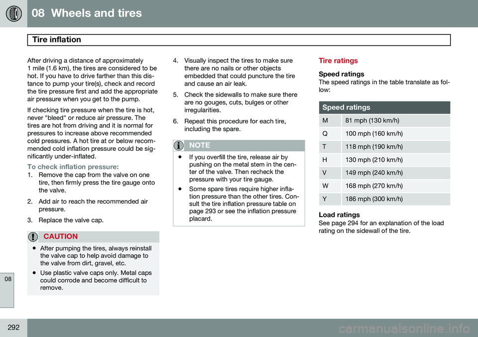 VOLVO S80 2014  Owner´s Manual 08  Wheels and tires
Tire inflation 
08
292
After driving a distance of approximately 
1 mile (1.6 km), the tires are considered to behot. If you have to drive farther than this dis-tance to pump your