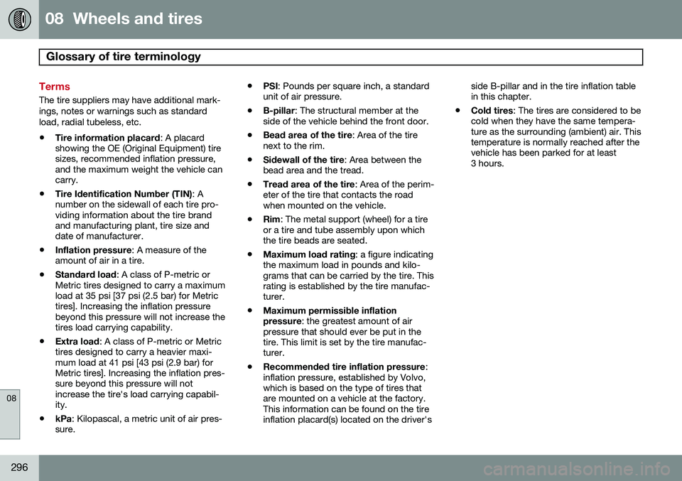 VOLVO S80 2014  Owner´s Manual 08  Wheels and tires
Glossary of tire terminology  
08
296
Terms
The tire suppliers may have additional mark- ings, notes or warnings such as standardload, radial tubeless, etc.
• Tire information p