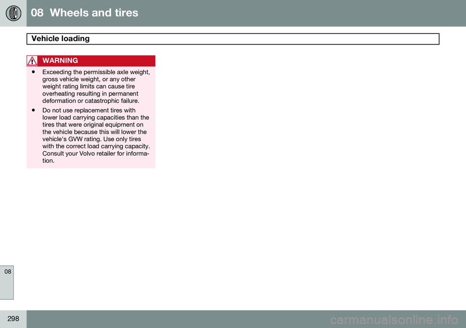 VOLVO S80 2014  Owner´s Manual 08  Wheels and tires
Vehicle loading  
08
298
WARNING
•Exceeding the permissible axle weight, gross vehicle weight, or any otherweight rating limits can cause tireoverheating resulting in permanentd