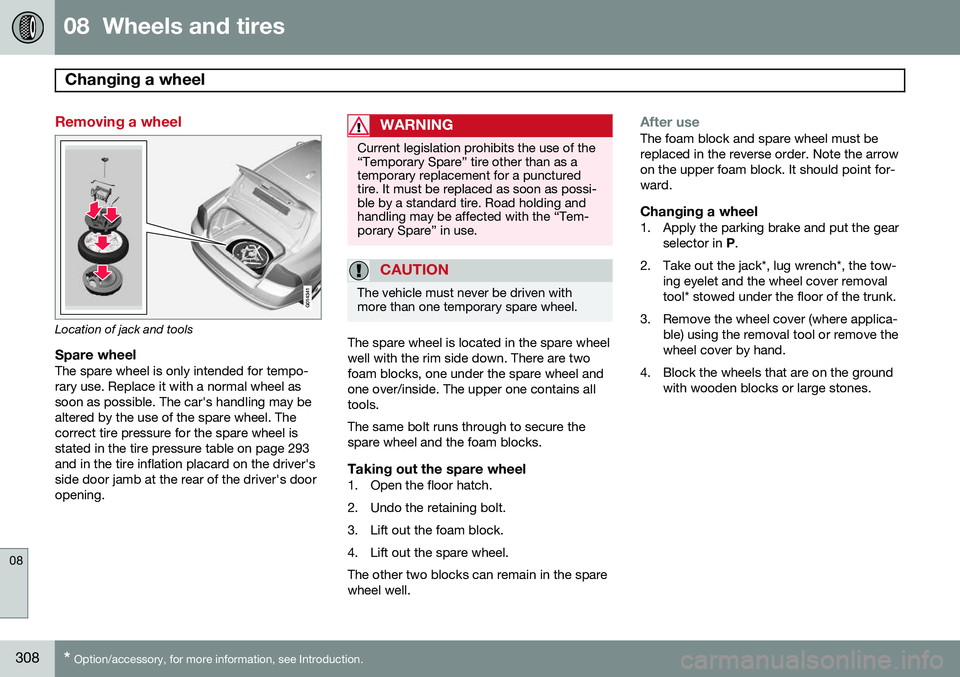 VOLVO S80 2014 Owner´s Manual 08 Wheels and tires
Changing a wheel
08
308* Option/accessory, for more information, see Introduction.
Removing a wheel
G014341
Location of jack and tools
Spare wheelThe spare wheel is only intende VOLVO S80 2014 Owner´s Manual 08 Wheels and tires
Changing a wheel
08
308* Option/accessory, for more information, see Introduction.
Removing a wheel
G014341
Location of jack and tools
Spare wheelThe spare wheel is only intende