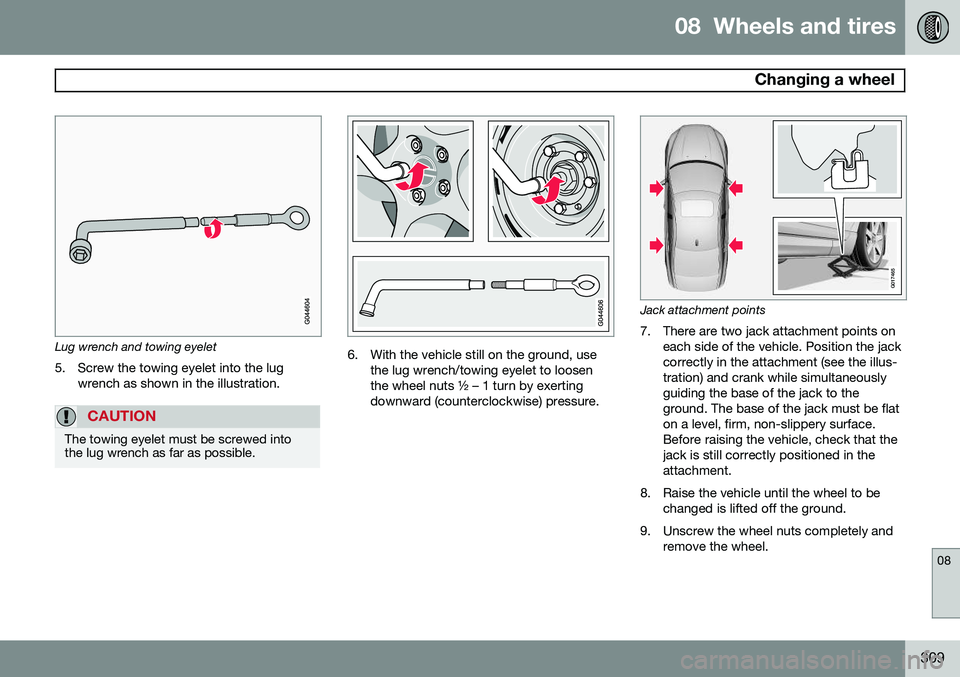 VOLVO S80 2014  Owner´s Manual 08  Wheels and tires
 Changing a wheel
08
309
Lug wrench and towing eyelet5. Screw the towing eyelet into the lug wrench as shown in the illustration.
CAUTION
The towing eyelet must be screwed into th
