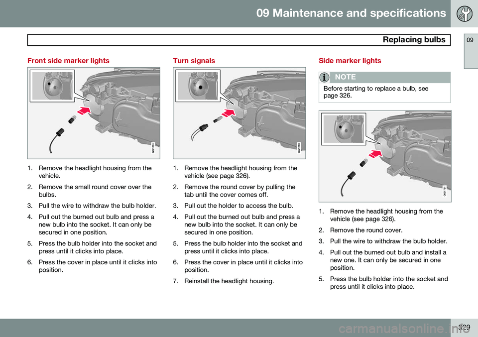 VOLVO S80 2014  Owner´s Manual 09 Maintenance and specifications
 Replacing bulbs09
329
Front side marker lights
G021751
1. Remove the headlight housing from thevehicle.
2. Remove the small round cover over the bulbs.
3. Pull the w