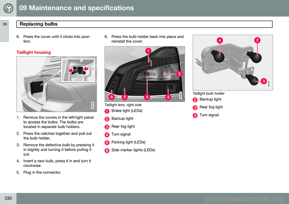 VOLVO S80 2014  Owner´s Manual 09 Maintenance and specifications
Replacing bulbs 09
330
6. Press the cover until it clicks into posi-tion.
Taillight housing
G021754
1. Remove the covers in the left/right panel to access the bulbs. 